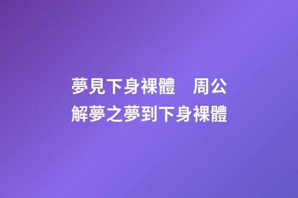 夢見下身裸體　周公解夢之夢到下身裸體